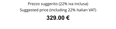 Prezzo suggerito (22% iva inclusa) Suggested price (including 22% Italian VAT) 329.00 €