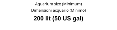Aquarium size (Minimum) Dimensioni acquario (Minimo) 200 lit (50 US gal)
