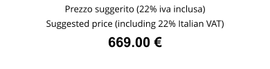 Prezzo suggerito (22% iva inclusa) Suggested price (including 22% Italian VAT) 669.00 €