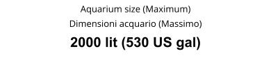 Aquarium size (Maximum) Dimensioni acquario (Massimo) 2000 lit (530 US gal)