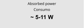 Absorbed power Consumo ~ 5-11 W