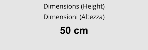 Dimensions (Height) Dimensioni (Altezza) 50 cm