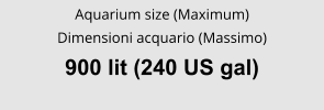 Aquarium size (Maximum) Dimensioni acquario (Massimo) 900 lit (240 US gal)