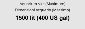 Aquarium size (Maximum) Dimensioni acquario (Massimo) 1500 lit (400 US gal)