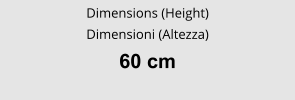 Dimensions (Height) Dimensioni (Altezza) 60 cm