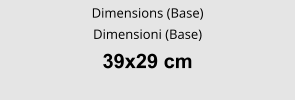 Dimensions (Base) Dimensioni (Base) 39x29 cm