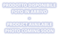 PRODOTTO DISPONIBILE Foto in arrivo - PRODUCT AVAILABLE Photo coming soon