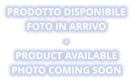 PRODOTTO DISPONIBILE Foto in arrivo - PRODUCT AVAILABLE Photo coming soon